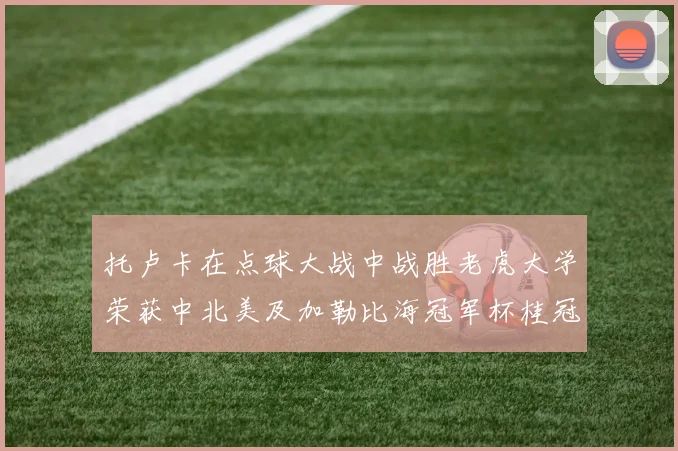 托卢卡在点球大战中战胜老虎大学荣获中北美及加勒比海冠军杯桂冠