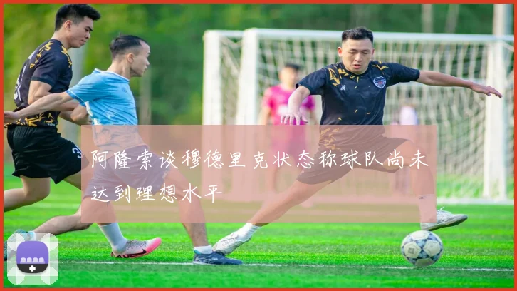 阿隆索谈穆德里克状态称球队尚未达到理想水平