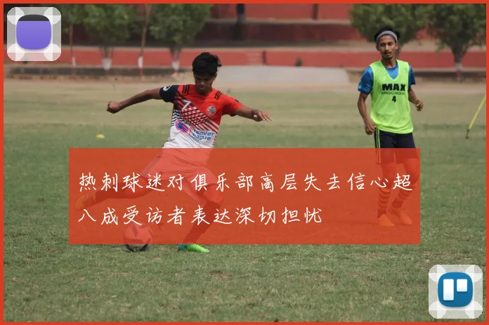 热刺球迷对俱乐部高层失去信心超八成受访者表达深切担忧