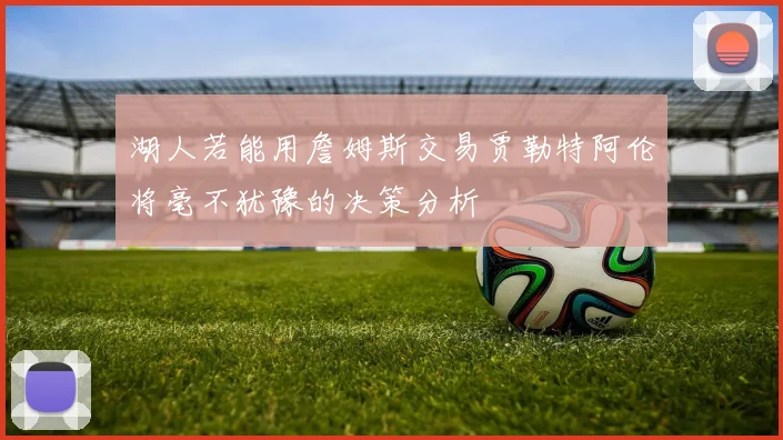 湖人若能用詹姆斯交易贾勒特阿伦将毫不犹豫的决策分析