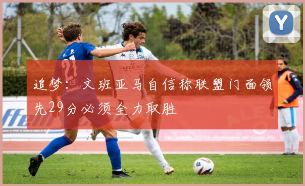 追梦：文班亚马自信称联盟门面领先29分必须全力取胜