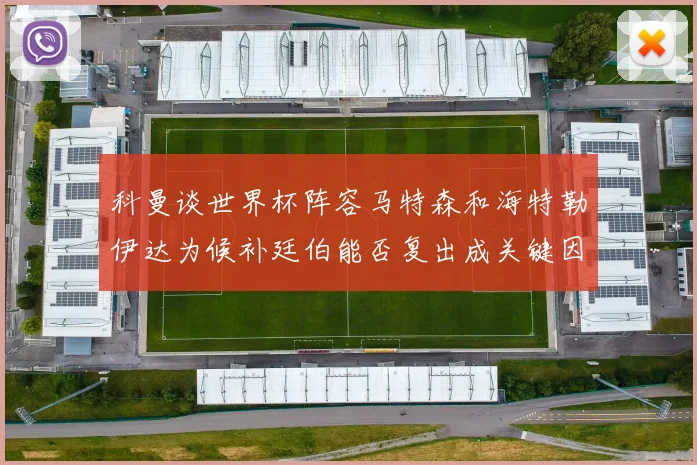 科曼谈世界杯阵容马特森和海特勒伊达为候补廷伯能否复出成关键因素