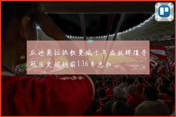 瓜迪奥拉执教曼城十年成就辉煌夺冠历史超越前136年总和