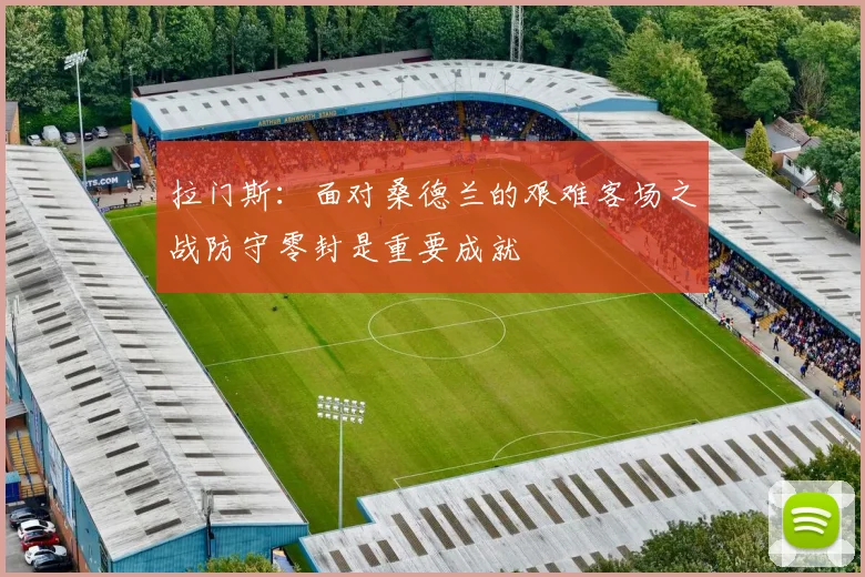 拉门斯：面对桑德兰的艰难客场之战防守零封是重要成就