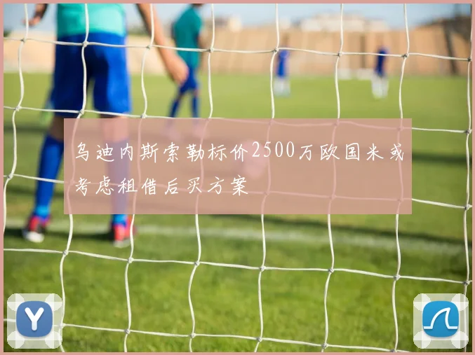乌迪内斯索勒标价2500万欧国米或考虑租借后买方案