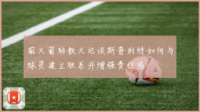 前火箭助教火记谈斯普利特如何与球员建立联系并增强责任感