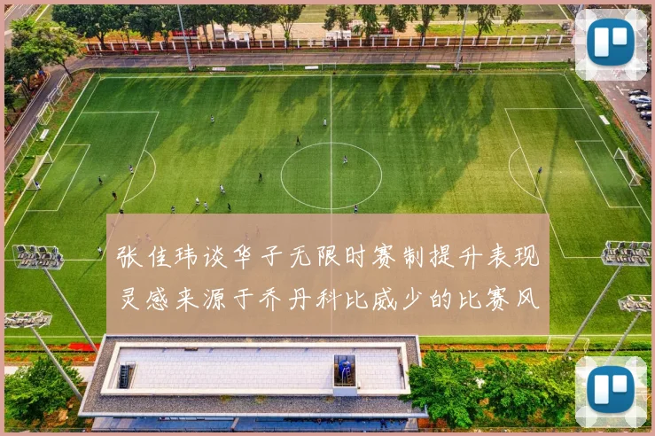 张佳玮谈华子无限时赛制提升表现灵感来源于乔丹科比威少的比赛风格